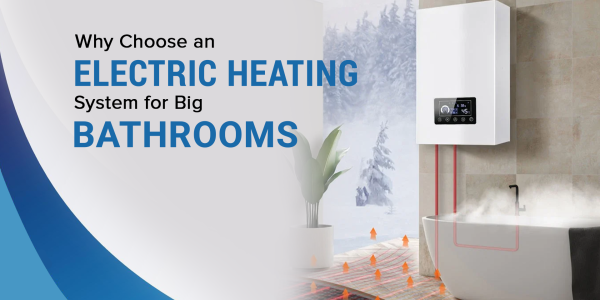 Why Choose an Electric Heating System for Big Bathrooms